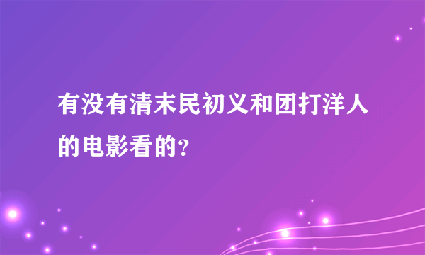 有没有清末民初义和团打洋人的电影看的？