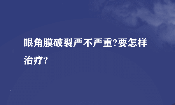 眼角膜破裂严不严重?要怎样治疗?