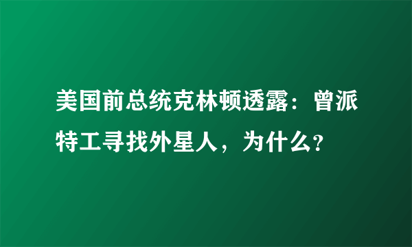 美国前总统克林顿透露：曾派特工寻找外星人，为什么？