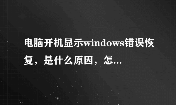 电脑开机显示windows错误恢复，是什么原因，怎么解决？