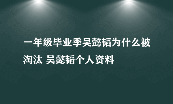 一年级毕业季吴懿韬为什么被淘汰 吴懿韬个人资料