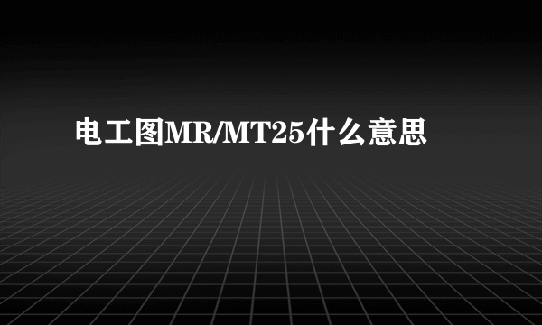 电工图MR/MT25什么意思