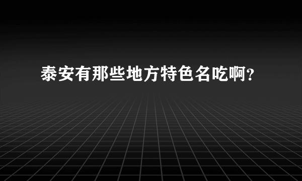 泰安有那些地方特色名吃啊？