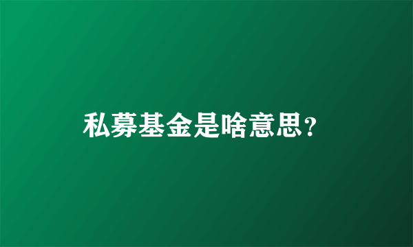 私募基金是啥意思？