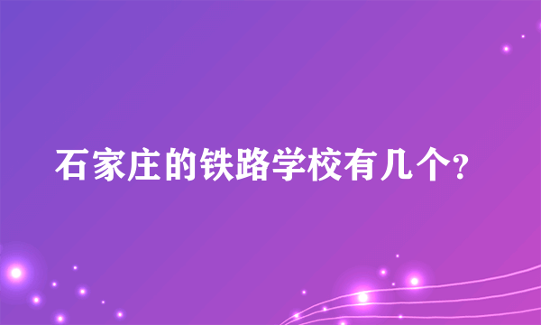 石家庄的铁路学校有几个？