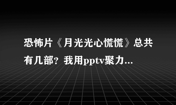 恐怖片《月光光心慌慌》总共有几部？我用pptv聚力只搜到了《月光光心慌慌1》，《万圣节9》，《万圣