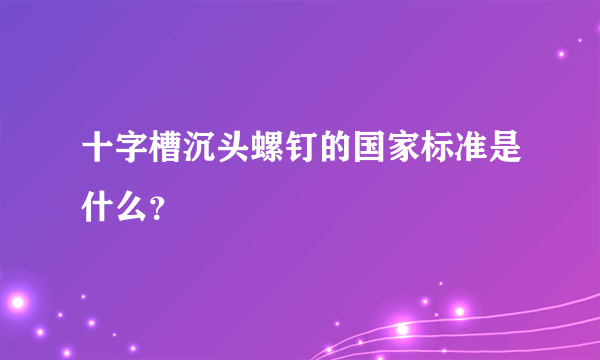 十字槽沉头螺钉的国家标准是什么？