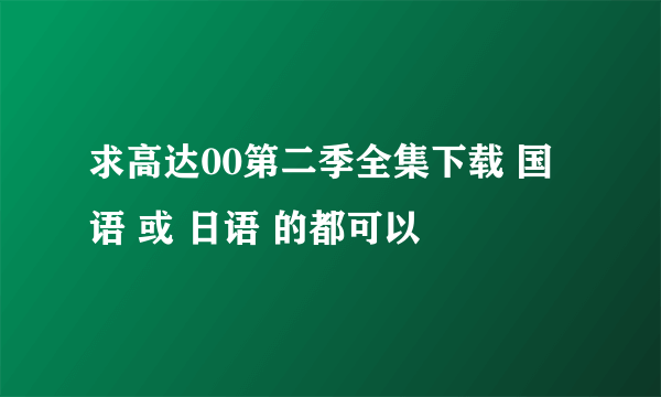 求高达00第二季全集下载 国语 或 日语 的都可以