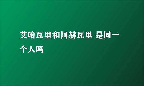 艾哈瓦里和阿赫瓦里 是同一个人吗