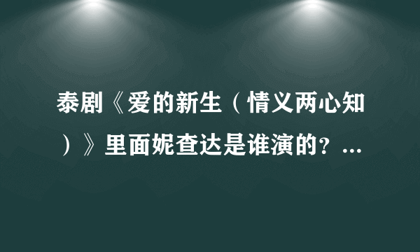 泰剧《爱的新生（情义两心知）》里面妮查达是谁演的？演员名字是什么？英文艺名是什么啊？