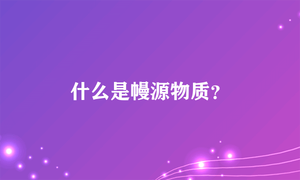 什么是幔源物质？