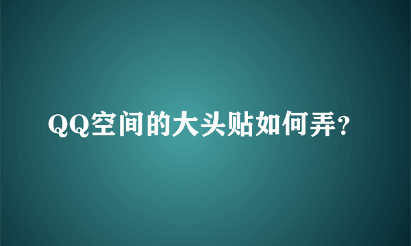 QQ空间的大头贴如何弄？