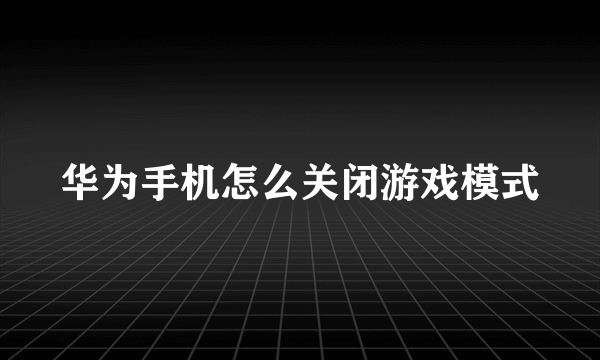 华为手机怎么关闭游戏模式