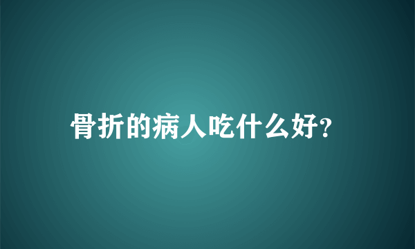 骨折的病人吃什么好？