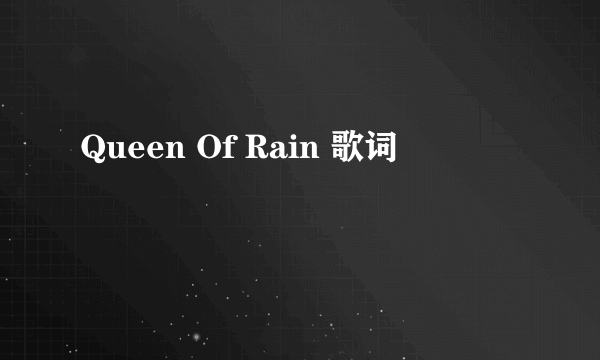 Queen Of Rain 歌词