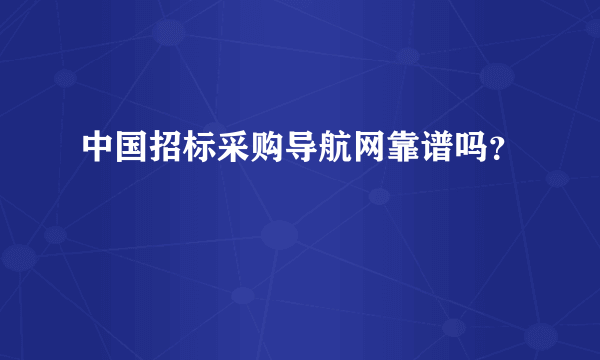 中国招标采购导航网靠谱吗？