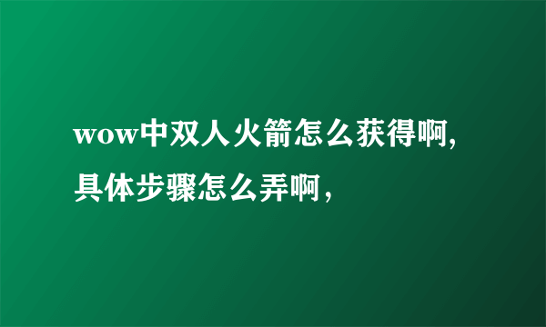 wow中双人火箭怎么获得啊,具体步骤怎么弄啊，