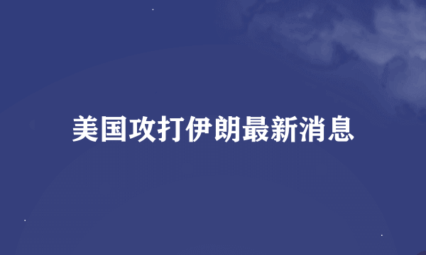 美国攻打伊朗最新消息