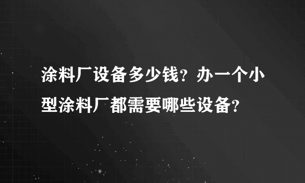 涂料厂设备多少钱？办一个小型涂料厂都需要哪些设备？