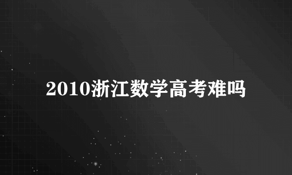 2010浙江数学高考难吗