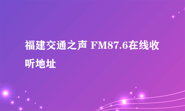 福建交通之声 FM87.6在线收听地址