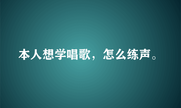 本人想学唱歌，怎么练声。