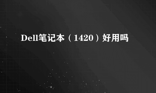 Dell笔记本（1420）好用吗﹖