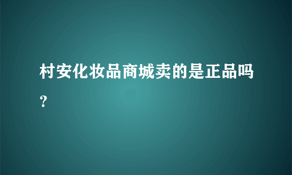 村安化妆品商城卖的是正品吗？