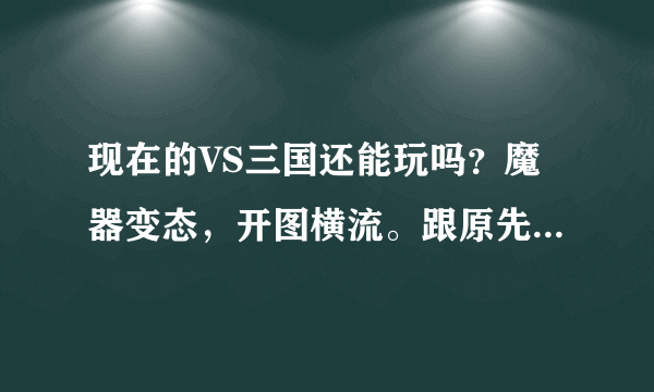 现在的VS三国还能玩吗？魔器变态，开图横流。跟原先的VS完全不一样了，官方除了圈钱还是圈钱。连个图都没折