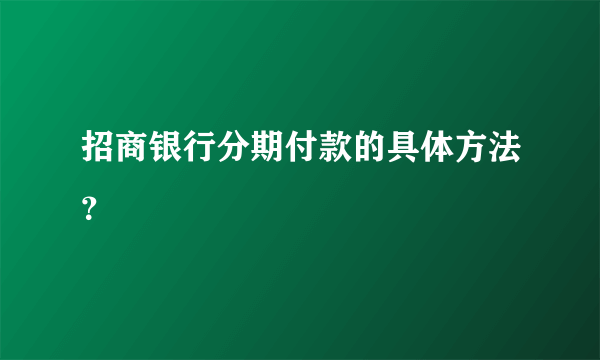 招商银行分期付款的具体方法？