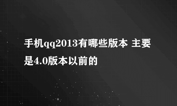 手机qq2013有哪些版本 主要是4.0版本以前的