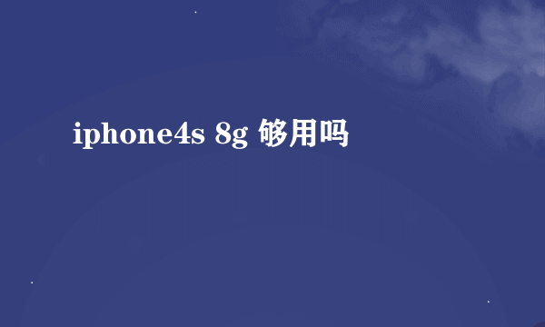 iphone4s 8g 够用吗