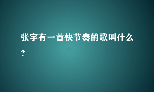 张宇有一首快节奏的歌叫什么？