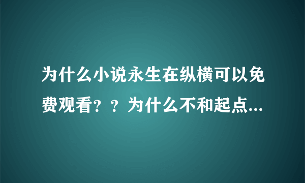 为什么小说永生在纵横可以免费观看？？为什么不和起点一样花钱看呢！！！！！！！！！！！！！！