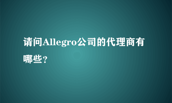 请问Allegro公司的代理商有哪些？