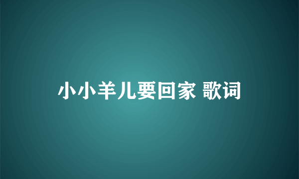 小小羊儿要回家 歌词