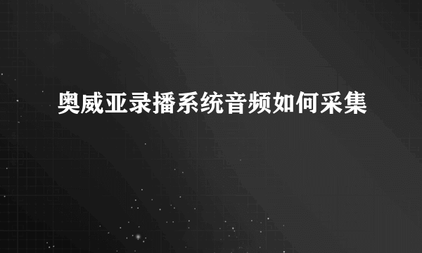 奥威亚录播系统音频如何采集