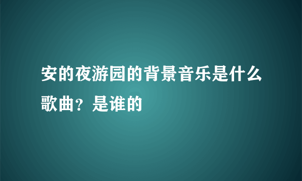 安的夜游园的背景音乐是什么歌曲？是谁的