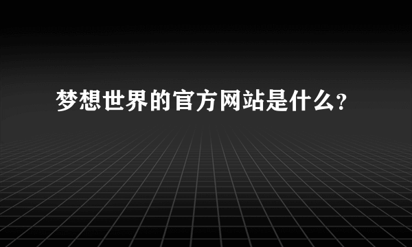 梦想世界的官方网站是什么？