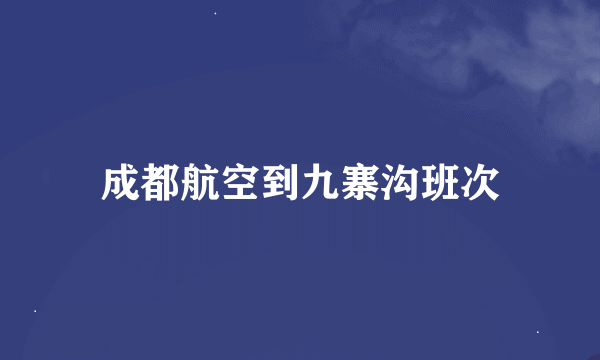 成都航空到九寨沟班次