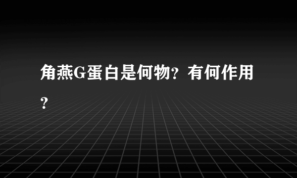 角燕G蛋白是何物？有何作用？