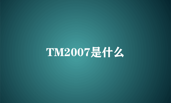 TM2007是什么