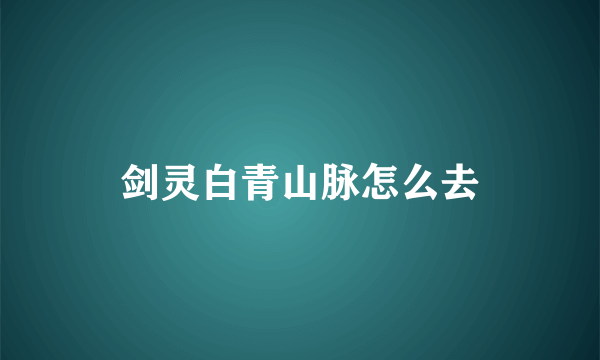 剑灵白青山脉怎么去