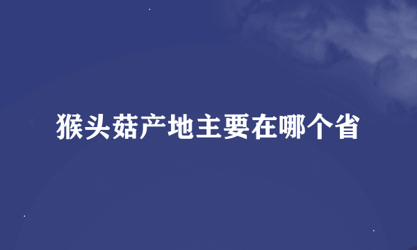 猴头菇产地主要在哪个省