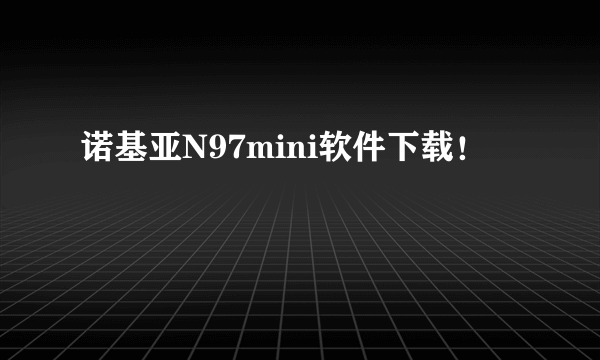 诺基亚N97mini软件下载！