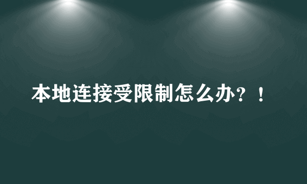 本地连接受限制怎么办？！