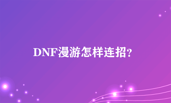 DNF漫游怎样连招？