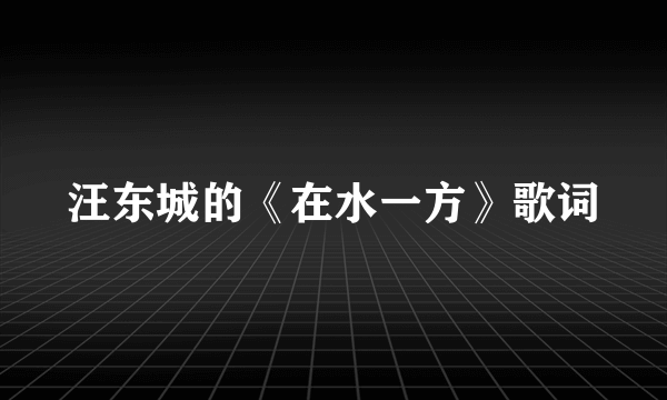 汪东城的《在水一方》歌词