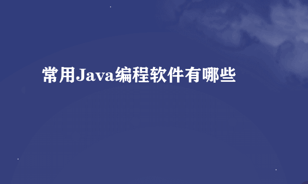 常用Java编程软件有哪些