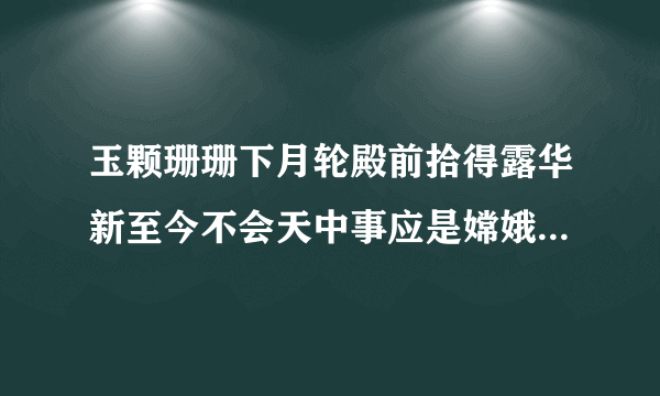 玉颗珊珊下月轮殿前拾得露华新至今不会天中事应是嫦娥掷与人这是什么诗